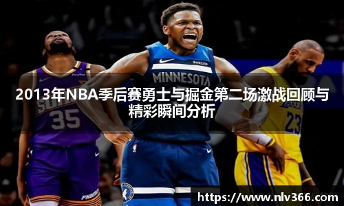 2013年NBA季后赛勇士与掘金第二场激战回顾与精彩瞬间分析